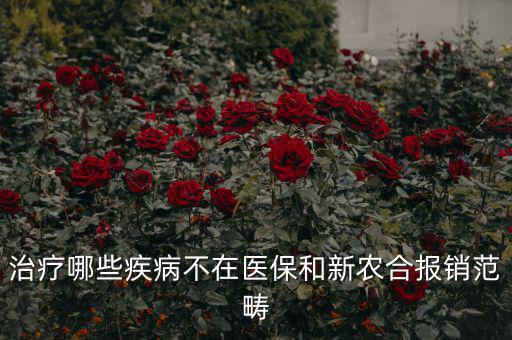 什么病不在醫(yī)保范圍，什么病不在報銷范圍
