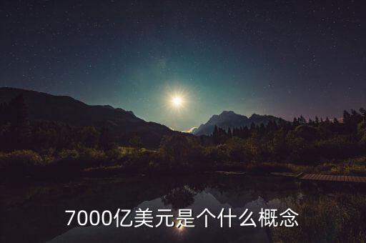 7000億美元是什么概念，7000億美元是個(gè)什么概念