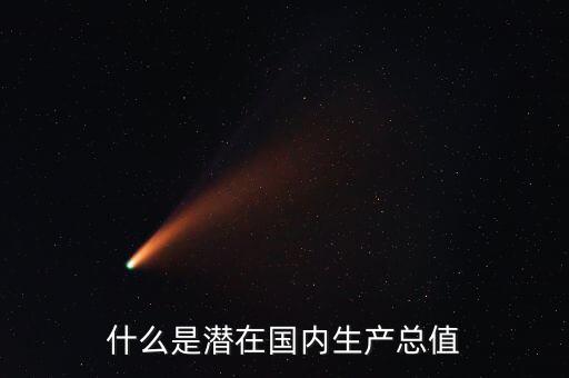 什么是潛在產(chǎn)出，什么是潛在國內(nèi)生產(chǎn)總值
