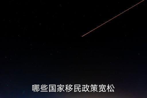 什么使國(guó)家政策寬松，哪些國(guó)家移民政策寬松