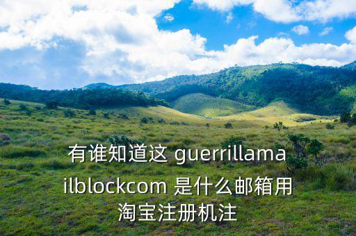委內(nèi)瑞拉用什么郵箱，有誰知道這 guerrillamailblockcom 是什么郵箱用淘寶注冊機(jī)注