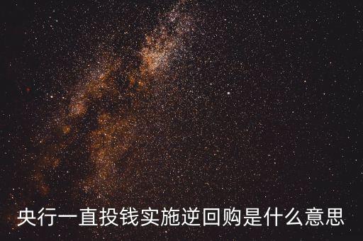 央行逆回購是什么意思，央行的 正回購 逆回購什么意思 求通俗易懂的解釋