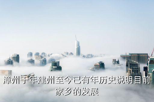 漳州發(fā)展是做什么的，漳州于年建州至今已有年歷史說(shuō)明目前家鄉(xiāng)的發(fā)展