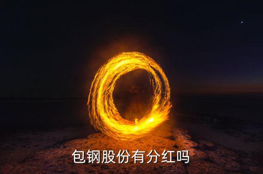 包鋼股份什么時(shí)候分紅，包鋼8月28日分紅什么時(shí)間到帳