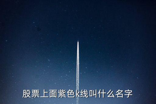 股票紫色是什么線，股票上面紫色k線叫什么名字