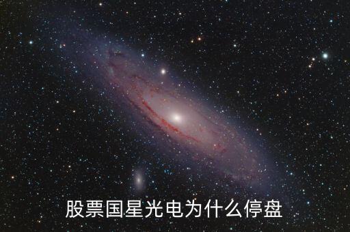 國(guó)星光電為什么下跌，股票國(guó)星光電為什么停盤
