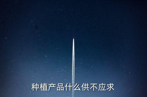 什么農(nóng)產(chǎn)品供不應求，目前市場上升什么水果供不應求