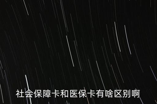 醫(yī)?？ê蜕绫？ㄓ惺裁磪^(qū)別，社會(huì)保障卡和醫(yī)?？ㄓ猩秴^(qū)別啊