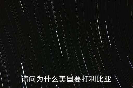 美國(guó)為什么要打擊利比亞，請(qǐng)問美國(guó)為什么要打利比亞啊