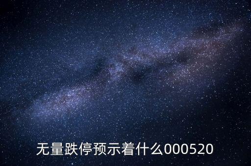 無量跌停預(yù)示著什么，無量跌停預(yù)示著什么000520