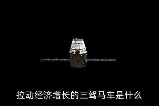 拉動國民經(jīng)濟增長的三駕馬車是什么，拉動經(jīng)濟增長的三輛馬車是什么