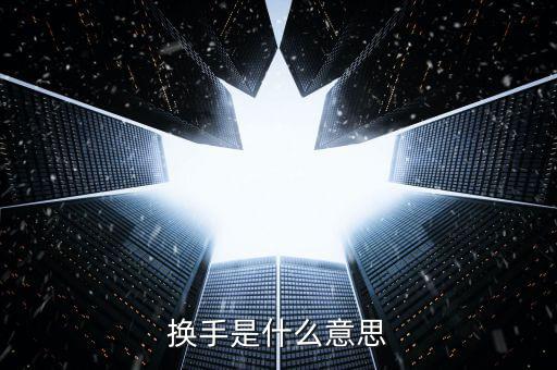 股票中換手什么意思，換手是什么意思