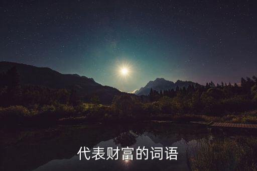 什么可以比喻成財(cái)富，求古代用來(lái)形容財(cái)富的詞