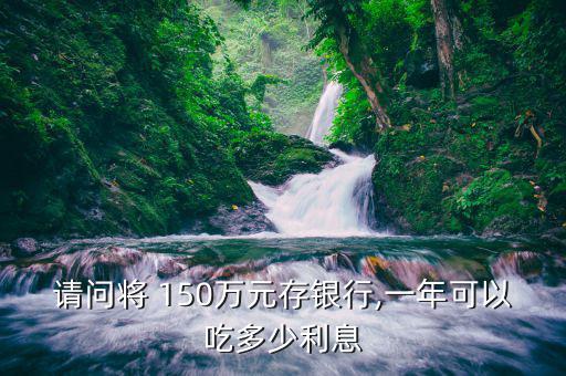 請(qǐng)問將 150萬(wàn)元存銀行,一年可以吃多少利息