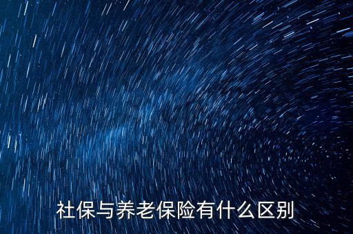 養(yǎng)老保險和社保有什么區(qū)別，社保與養(yǎng)老保險有什么區(qū)別