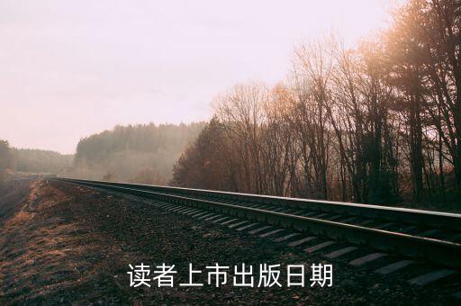 讀者什么時(shí)候上市，讀者雜志每個(gè)月什么時(shí)候發(fā)行
