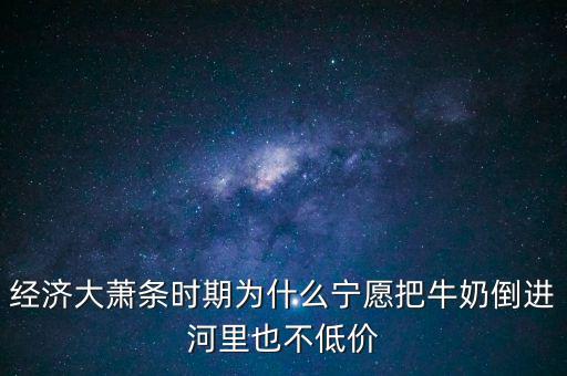 為什么把牛奶倒入河里，產品相對過剩的問題 為什么要把生產過剩牛奶倒到河里 不給人們