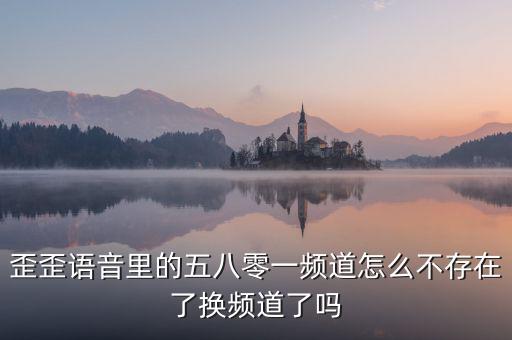 000頻道不存在是什么原因，歪歪語(yǔ)音里的五八零一頻道怎么不存在了換頻道了嗎