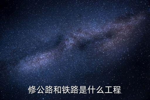 修高鐵包什么工程，修公路和鐵路是什么工程