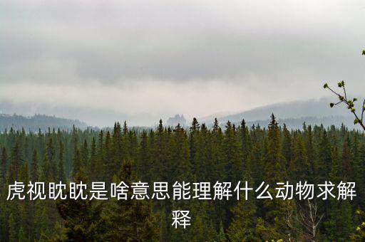反水客是什么意思，虎視眈眈是啥意思能理解什么動(dòng)物求解釋