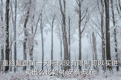 st安泰什么時(shí)候復(fù)牌，重組復(fù)盤第一天漲跌沒(méi)有限制可以買進(jìn)賣出么比如st 安泰 現(xiàn)在
