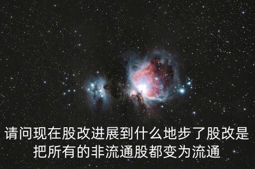 股改后有什么壞處，請(qǐng)問(wèn)現(xiàn)在股改進(jìn)展到什么地步了股改是把所有的非流通股都變?yōu)榱魍?/></a></span><span id=