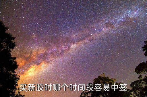 股市申購好什么時候中簽，什么時間段申購新股中簽率高