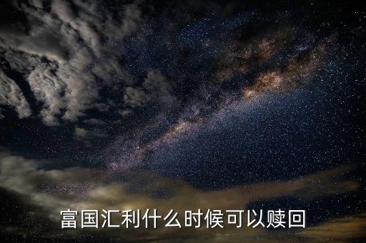 富國(guó)恒利a什么時(shí)候開放贖回，富國(guó)基金什么時(shí)間都可以贖回