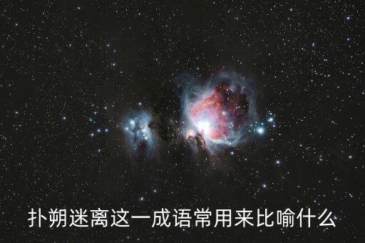 撲朔迷離用來比喻什么，撲朔迷離這一成語常用來比喻什么