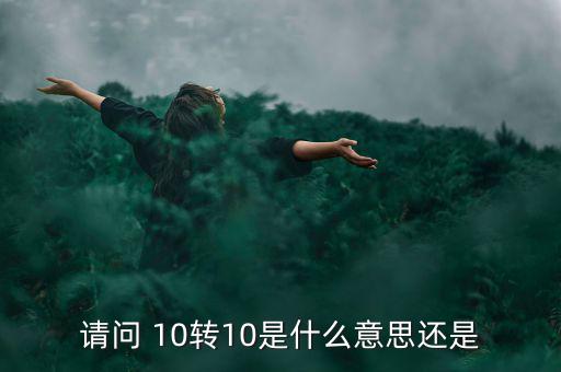 什么是10轉(zhuǎn)10送10，請(qǐng)問(wèn) 10轉(zhuǎn)10是什么意思還是