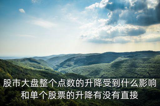 大盤變動與什么有關(guān)，股市大盤整個(gè)點(diǎn)數(shù)的升降受到什么影響和單個(gè)股票的升降有沒有直接