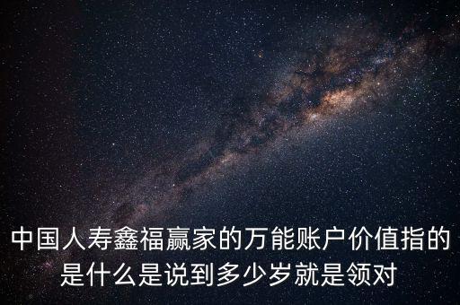 萬能帳戶價(jià)值是什么，中國(guó)人壽保險(xiǎn)鑫福贏家萬能賬戶價(jià)值是啥意思