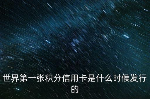 世界上第一信用卡什么時(shí)候生產(chǎn)，世界上第一張信用卡是什么時(shí)候誕生的