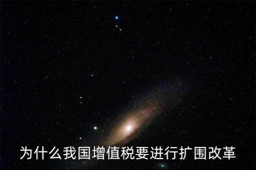增值稅擴(kuò)圍是什么，我國增值稅改革和擴(kuò)圍的阻力原因是什么