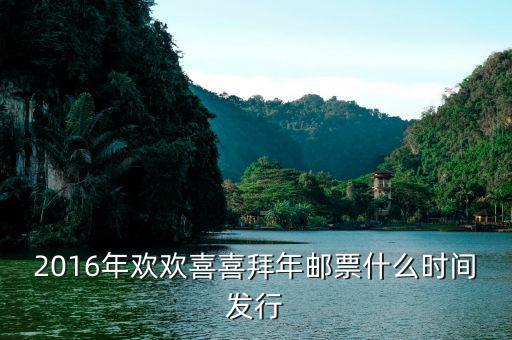 2016拜年二郵票什么時(shí)候發(fā)行，2016年歡歡喜喜拜年郵票什么時(shí)間發(fā)行