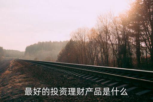 投資理財什么好，投資什么理財產(chǎn)品好