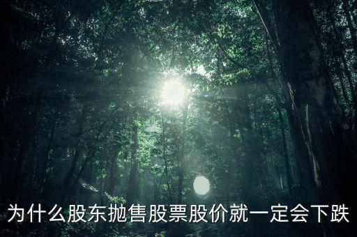 為什么股東拋售股票股價(jià)就一定會下跌