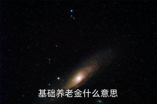 什么叫基礎養(yǎng)老金，基本養(yǎng)老金是什么