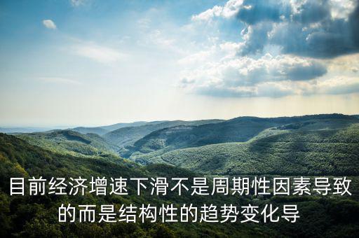 結(jié)構(gòu)性因素什么意思，目前經(jīng)濟增速下滑不是周期性因素導(dǎo)致的而是結(jié)構(gòu)性的趨勢變化導(dǎo)