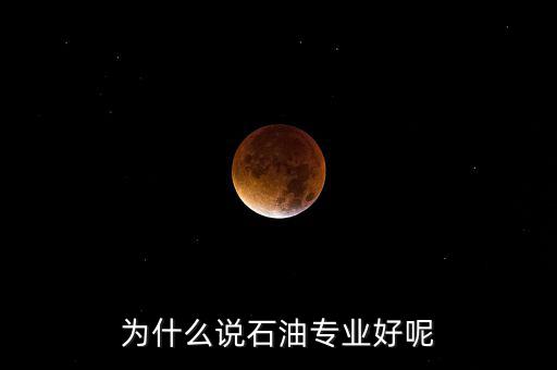 為什么學(xué)石油掙錢(qián)，為什么說(shuō)石油專(zhuān)業(yè)好呢