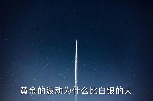 為什么白銀比黃金波動(dòng)大，黃金的波動(dòng)為什么比白銀的大
