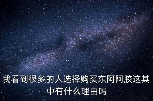 阿膠什么北京能夠獲勝的理由有，我看到很多的人選擇購(gòu)買東阿阿膠這其中有什么理由嗎