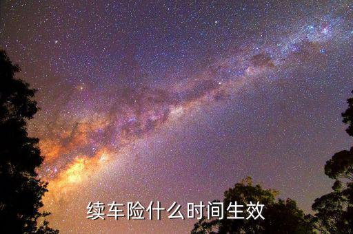 車險提前續(xù)保什么時候生效，續(xù)保買車險多久生效