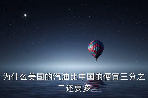 美國油價為什么便宜，為什么美國的汽油比中國的便宜三分之二還要多