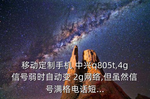 移動定制手機 中興q805t,4g信號弱時自動變 2g網絡,但雖然信號滿格電話短...