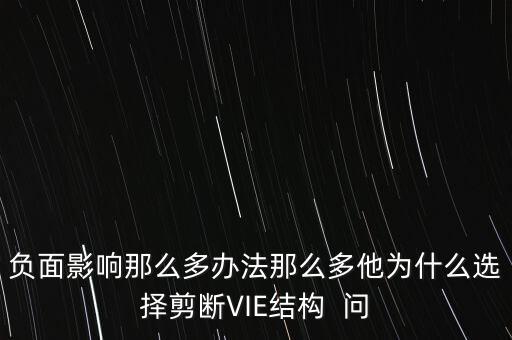 vie結(jié)構(gòu)是什么意思，負(fù)面影響那么多辦法那么多他為什么選擇剪斷VIE結(jié)構(gòu)  問(wèn)