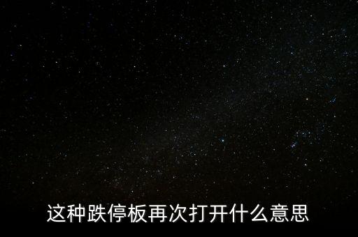 跌停板被反復(fù)打開有什么意義，這種跌停板再次打開什么意思