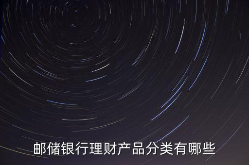 郵儲銀行理財(cái)產(chǎn)品分類有哪些