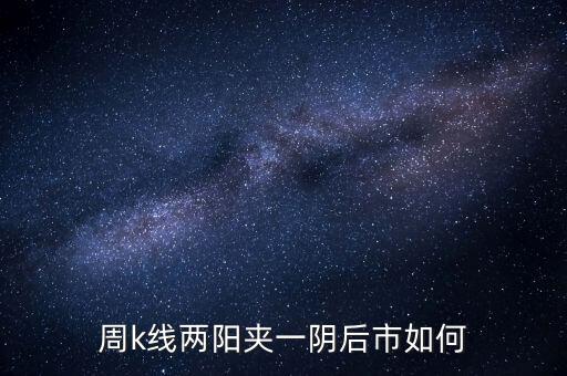 兩陽夾一陰什么時(shí)候拋，股價(jià)處于k線高位中位低位時(shí)出現(xiàn)雙陽夾陰