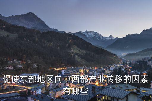 為什么中西部產(chǎn)業(yè)要向東部轉(zhuǎn)移，說出我國東部沿海地區(qū)企業(yè)將工廠搬移到中西部地區(qū)的主要目的